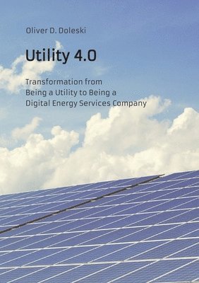Oliver D. Doleski - Utility 4.0: Transformation from Being a Utility to Being a Digital Energy Services Company, Häftad