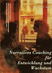 bokomslag Narratives Coaching für Entwicklung und Wachstum: Strategien zur Überwindung von Herausforderungen und zur Erreichung persönlicher Exzellenz