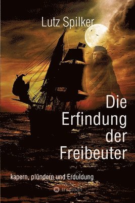 Lutz Spilker - Die Erfindung der Freibeuter: kapern, plündern und Erduldung, Häftad