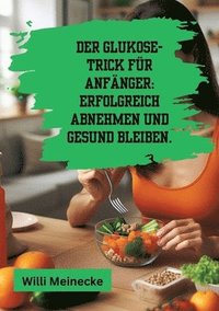 bokomslag Der Glukose-Trick für Anfänger: Erfolgreich abnehmen und gesund bleiben.