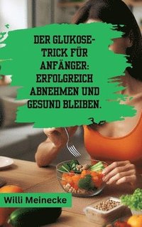 bokomslag Der Glukose-Trick für Anfänger: Erfolgreich abnehmen und gesund bleiben.
