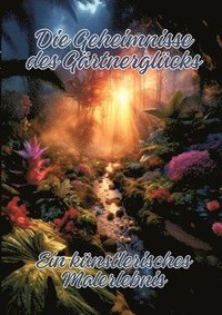 bokomslag Die Geheimnisse des Gärtnerglücks: Ein künstlerisches Malerlebnis