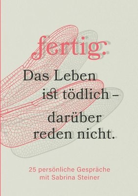 fertig. Das Leben ist tödlich - darüber reden nicht: 25 persönliche Gespräche mit Sabrina Steiner