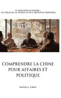 bokomslag Comprendre la Chine pour Affaires et Politique: Le Néoconfucianisme: Au coeur de la pensée et de l'identité chinoises