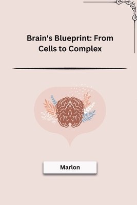 bokomslag Brain's Blueprint: From Cells to Complex