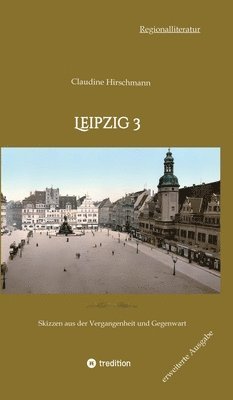 Claudine Hirschmann - Leipzig 3: Skizzen aus der Vergangenheit und Gegenwart (erweiterte Ausgabe), Inbunden