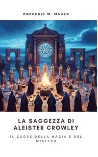 bokomslag La Saggezza di Aleister Crowley: Il Cuore della Magia e del Mistero