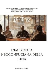 bokomslag L'impronta Neoconfuciana della Cina: Comprendere le radici filosofiche delle moderne pratiche economiche e politiche