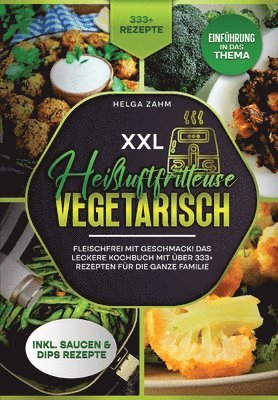 XXL Heißluftfritteuse Kochbuch Vegetarisch: Fleischfrei mit Geschmack! Mit über 333+ Rezepten einfach und gesund frittieren 1