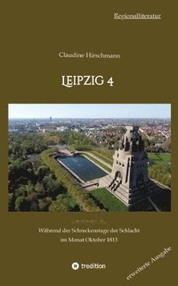 bokomslag Leipzig 4: Während der Schreckenstage der Schlacht im Monat Oktober 1813 (erweiterte Ausgabe)