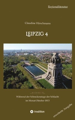 Leipzig 4: Während der Schreckenstage der Schlacht im Monat Oktober 1813 (erweiterte Ausgabe) 1