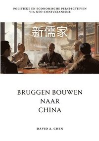 bokomslag Bruggen Bouwen naar China: Politieke en Economische Perspectieven via Neo-Confucianisme