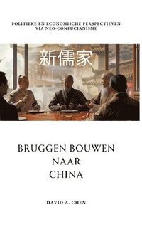 bokomslag Bruggen Bouwen naar China: Politieke en Economische Perspectieven via Neo-Confucianisme