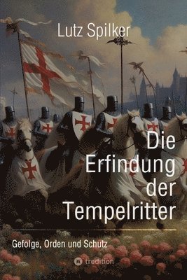 Lutz Spilker - Die Erfindung der Tempelritter: Gefolge, Orden und Schutz, Häftad