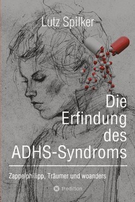 Lutz Spilker - Die Erfindung des ADHS-Syndroms: Zappelphilipp, Träumer und woanders, Häftad