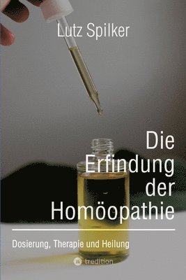Lutz Spilker - Die Erfindung der Homöopathie: Dosierung, Therapie und Heilung, Häftad