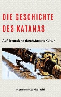 bokomslag Die Geschichte des Katanas: Auf Erkundung durch Japans Kultur