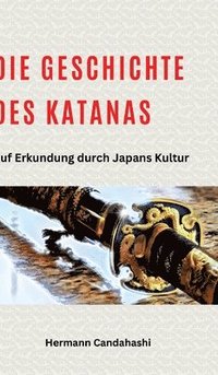 bokomslag Die Geschichte des Katanas: Auf Erkundung durch Japans Kultur