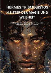 bokomslag Hermes Trismegistos: Meister der Magie und Weisheit: Entschlüsselung der hermetischen Philosophie und ihrer zeitlosen Weisheiten