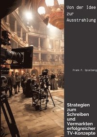 bokomslag Von der Idee zur Ausstrahlung: Strategien zum Schreiben und Vermarkten erfolgreicher TV-Konzepte