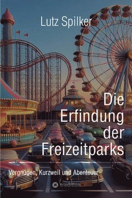 bokomslag Die Erfindung der Freizeitparks: Vergnügen, Kurzweil und Abenteuer