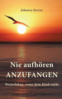 Nie aufhören anzufangen: Weiterleben, wenn dein Kind stirbt 1