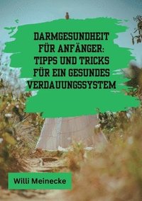 bokomslag Darmgesundheit für Anfänger: Tipps und Tricks für ein gesundes Verdauungssystem: Mit 100 leckeren Rezepten.