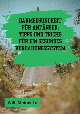 Darmgesundheit für Anfänger: Tipps und Tricks für ein gesundes Verdauungssystem: Mit 100 leckeren Rezepten. 1