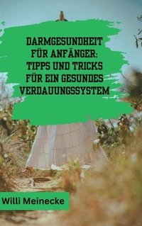 bokomslag Darmgesundheit für Anfänger: Tipps und Tricks für ein gesundes Verdauungssystem: Mit 100 leckeren Rezepten.