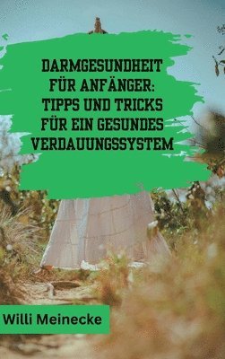 bokomslag Darmgesundheit für Anfänger: Tipps und Tricks für ein gesundes Verdauungssystem: Mit 100 leckeren Rezepten.