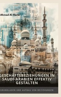 bokomslag Geschäftsbeziehungen in Saudi-Arabien effektiv gestalten: Grundlagen und Aufbau von Beziehungen