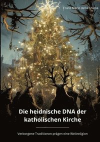 bokomslag Die heidnische DNA der katholischen Kirche: Verborgene Traditionen prägen eine Weltreligion