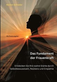 bokomslag Das Fundament der Frauenkraft: Entdecken Sie Ihre wahre Stärke durch Selbstbewusstsein, Resilienz und Empathie