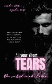 bokomslag ALL YOUR SILENT TEARS (Dark Mafia Romance): Du wirst mich lieben.