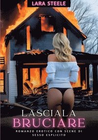 bokomslag Lasciala Bruciare: Romanzo Erotico con Scene di Sesso Esplicito