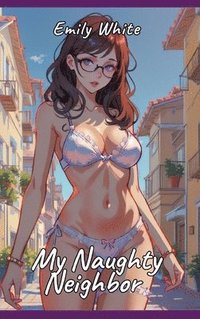 bokomslag My Naughty Neighbor: Sexy Erotic Stories for Adults Illustrated with Hentai Pictures