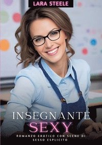 bokomslag Insegnante Sexy: Romanzo Erotico con Scene di Sesso Esplicito