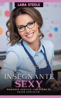 bokomslag Insegnante Sexy: Romanzo Erotico con Scene di Sesso Esplicito