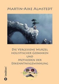 bokomslag Die vergessene Wurzel Holistischer Gedanken: und Methoden der Erkenntnisgewinnung