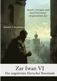 bokomslag Zar Iwan VI: Der ungekrönte Herrscher Russlands: Macht, Intrigen und das Erbe eines vergessenen Zar