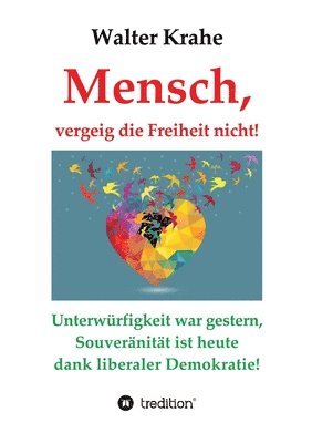 bokomslag Mensch, vergeig die Freiheit nicht!: Unterwürfigkeit war gestern, Souveränität ist heute dank liberaler Demokratie!