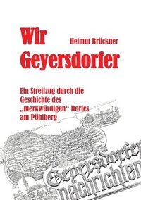 bokomslag Wir Geyersdorfer: Ein Streifzug durch die Geschichte des 'merkwürdigen' Dorfes am erzgebirgischen Pöhlberg