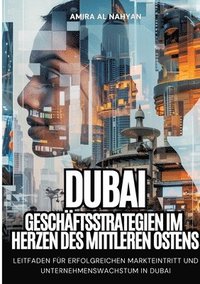 bokomslag Dubai: Geschäftsstrategien im Herzen des Mittleren Ostens: Leitfaden für erfolgreichen Markteintritt und Unternehmenswachstum