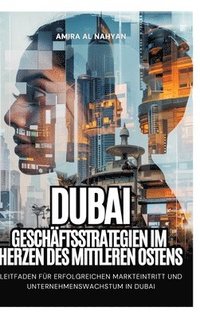 bokomslag Dubai: Geschäftsstrategien im Herzen des Mittleren Ostens: Leitfaden für erfolgreichen Markteintritt und Unternehmenswachstum