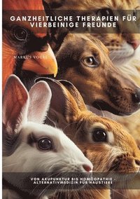 bokomslag Ganzheitliche Therapien für vierbeinige Freunde: Von Akupunktur bis Homöopathie - Alternativmedizin für Haustiere