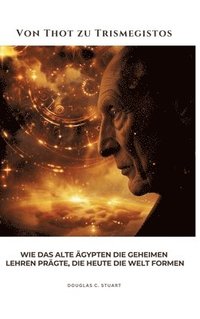 bokomslag Von Thot zu Trismegistos: Wie das alte Ägypten die geheimen Lehren prägte, die heute die Welt formen