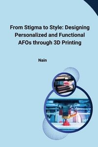 bokomslag From Stigma to Style: Designing Personalized and Functional AFOs through 3D Printing
