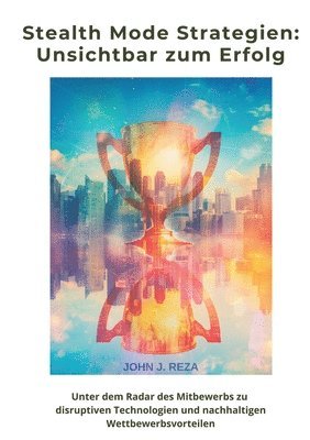 John J. Reza - Stealth Mode Strategien: Unsichtbar zum Erfolg: Unter dem Radar des Mitbewerbs zu disruptiven Technologien und nachhaltigen Wettbewerbsvorteile, Häftad