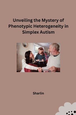bokomslag Unveiling the Mystery of Phenotypic Heterogeneity in Simplex Autism