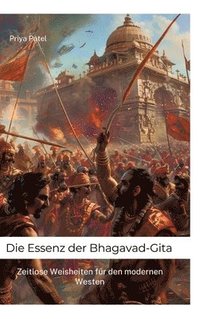 bokomslag Die Essenz der Bhagavad-Gita: Zeitlose Weisheiten für den modernen Westen